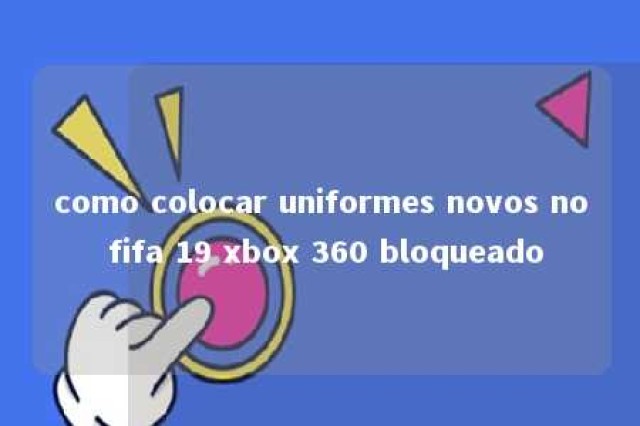 como colocar uniformes novos no fifa 19 xbox 360 bloqueado 