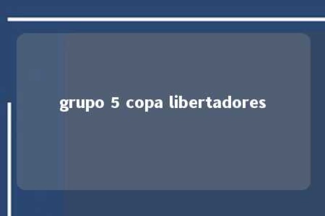 grupo 5 copa libertadores 