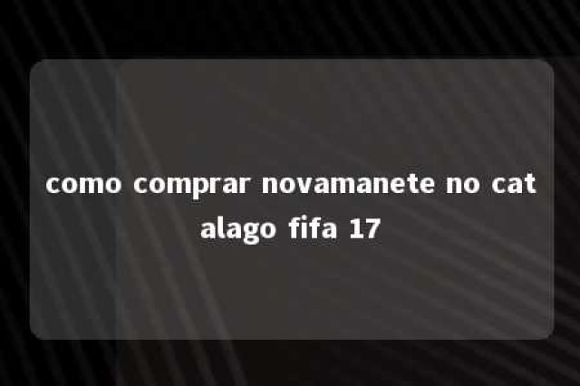 como comprar novamanete no catalago fifa 17 