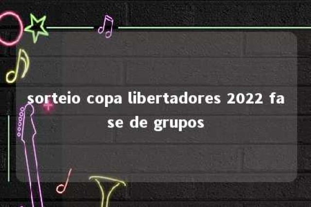 sorteio copa libertadores 2022 fase de grupos 