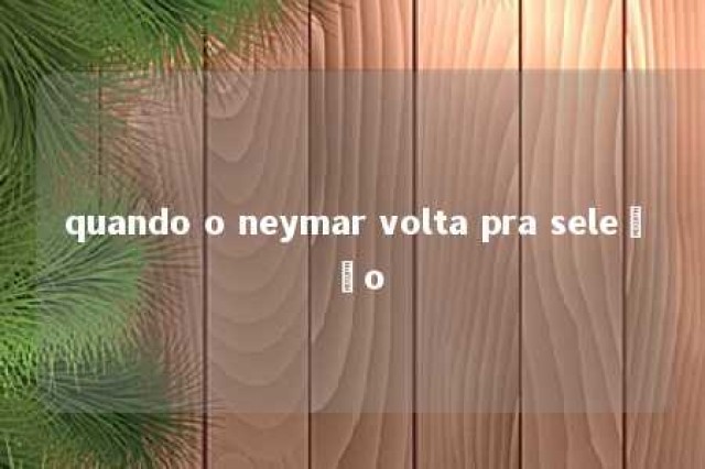 quando o neymar volta pra seleção 