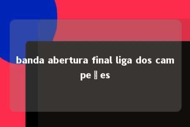 banda abertura final liga dos campeões 