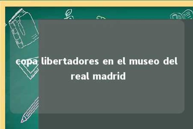 copa libertadores en el museo del real madrid 