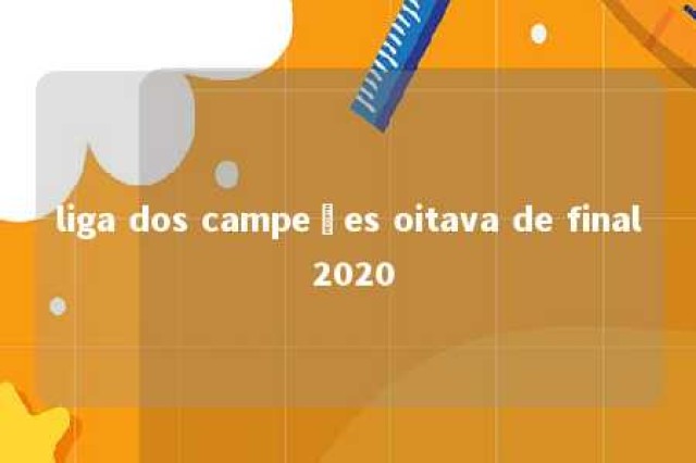 liga dos campeões oitava de final 2020 