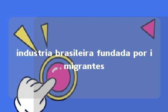 industria brasileira fundada por imigrantes 