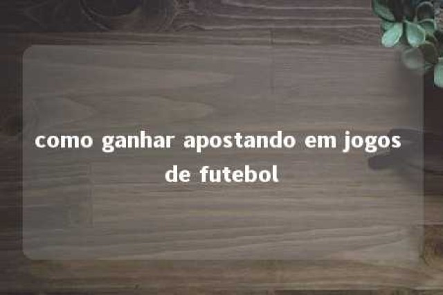 como ganhar apostando em jogos de futebol 