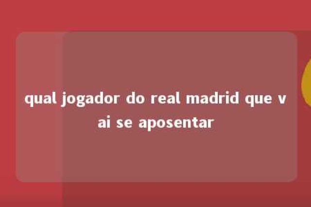 qual jogador do real madrid que vai se aposentar 