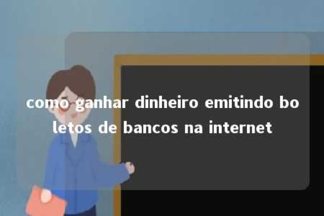 como ganhar dinheiro emitindo boletos de bancos na internet 