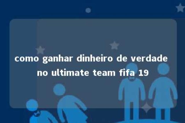 como ganhar dinheiro de verdade no ultimate team fifa 19 