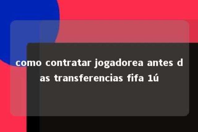 como contratar jogadorea antes das transferencias fifa 1ú 