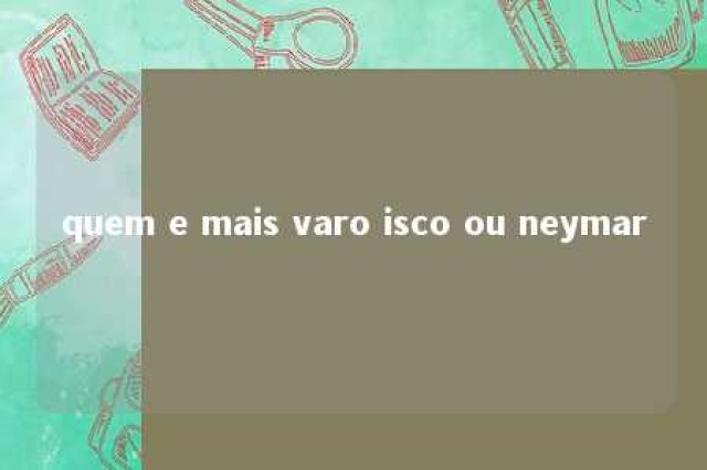 quem e mais varo isco ou neymar 