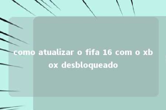 como atualizar o fifa 16 com o xbox desbloqueado 