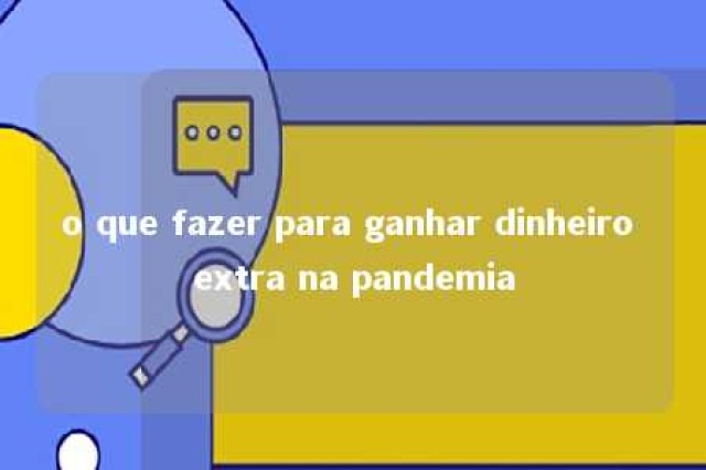 o que fazer para ganhar dinheiro extra na pandemia 