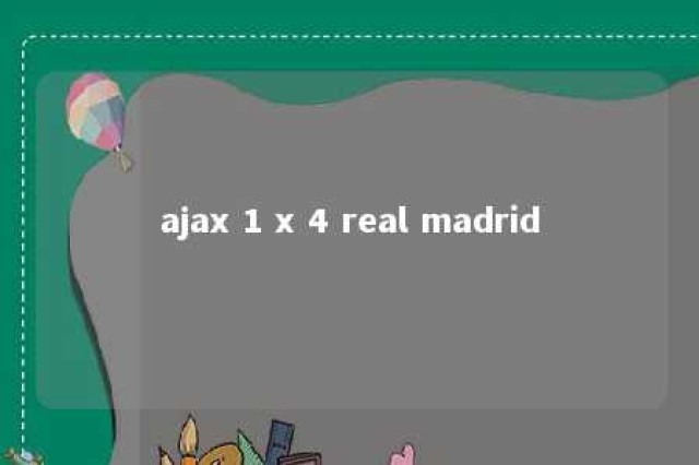 ajax 1 x 4 real madrid 