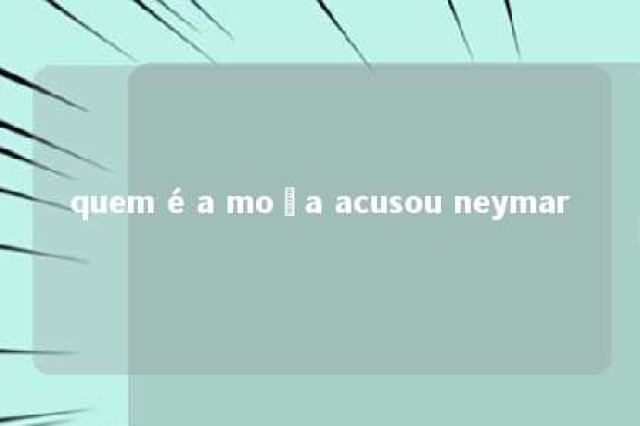 quem é a moça acusou neymar 