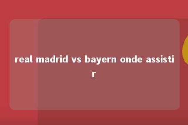 real madrid vs bayern onde assistir 