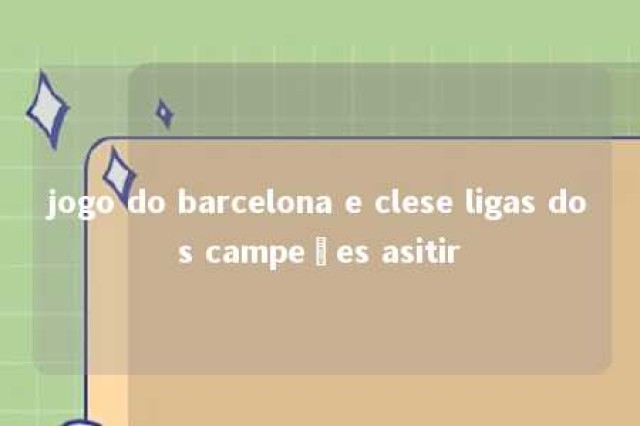 jogo do barcelona e clese ligas dos campeões asitir 