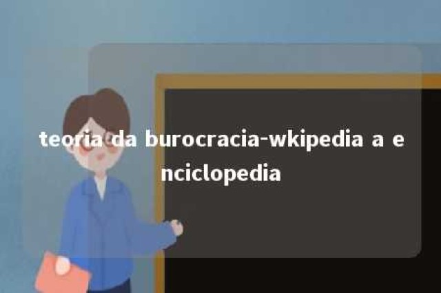 teoria da burocracia-wkipedia a enciclopedia 