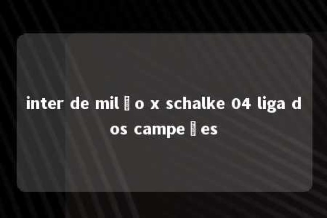 inter de milão x schalke 04 liga dos campeões 