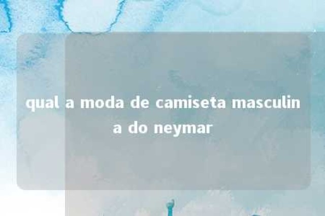 qual a moda de camiseta masculina do neymar 