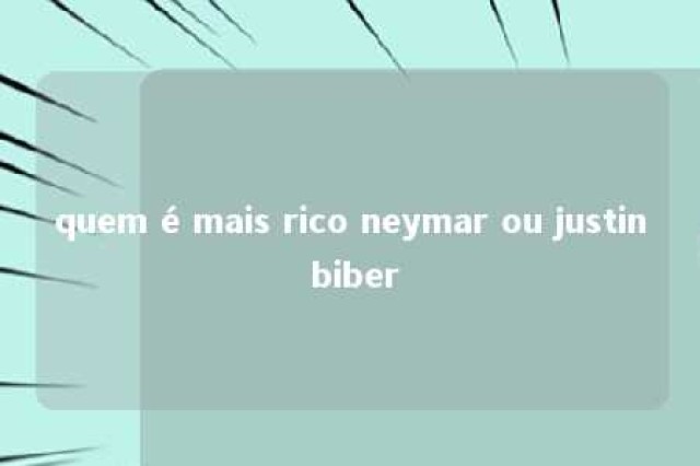 quem é mais rico neymar ou justin biber 