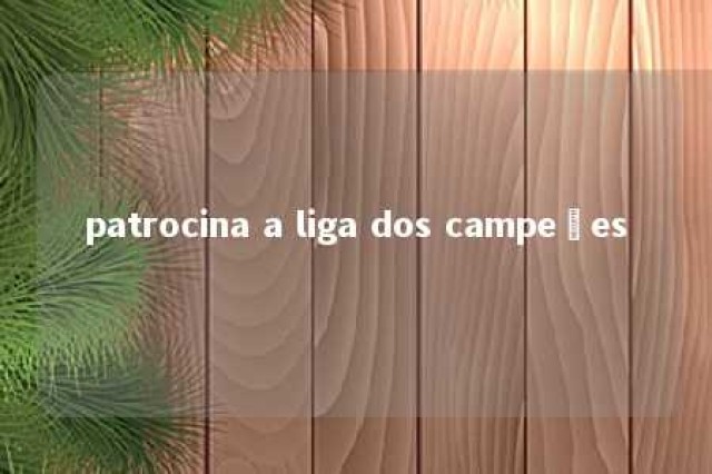 patrocina a liga dos campeões 