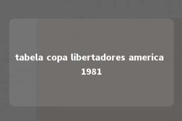 tabela copa libertadores america 1981 