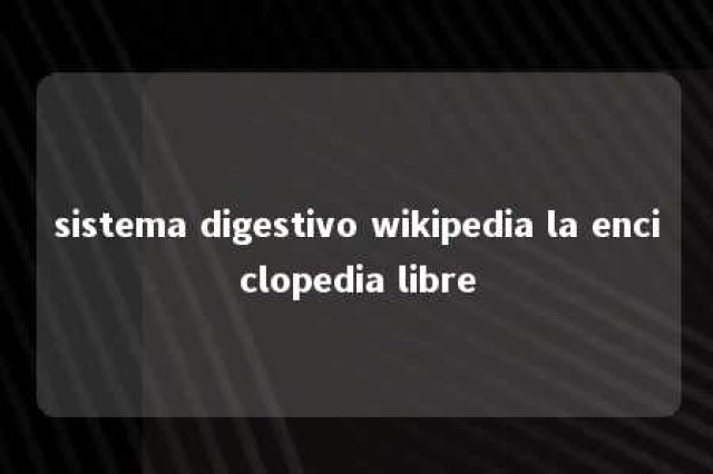 sistema digestivo wikipedia la enciclopedia libre 