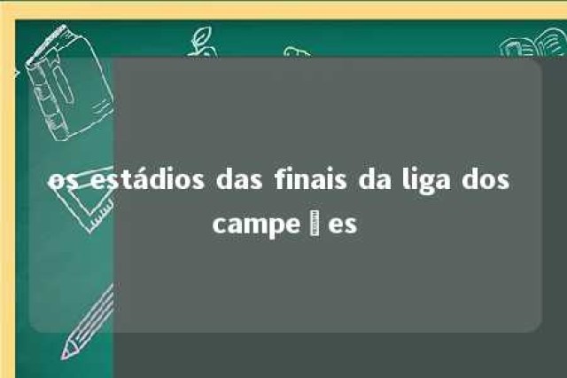 os estádios das finais da liga dos campeões 