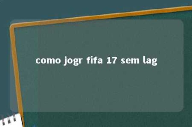 como jogr fifa 17 sem lag 