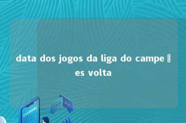 data dos jogos da liga do campeões volta 