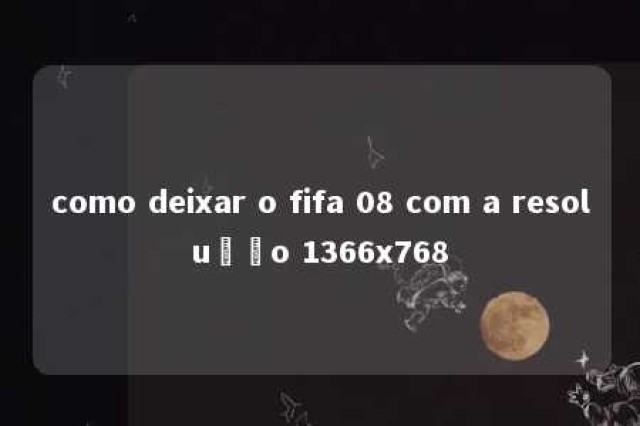 como deixar o fifa 08 com a resolução 1366x768 