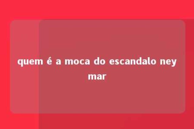 quem é a moca do escandalo neymar 