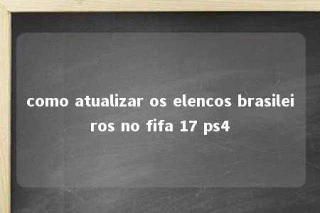 como atualizar os elencos brasileiros no fifa 17 ps4 