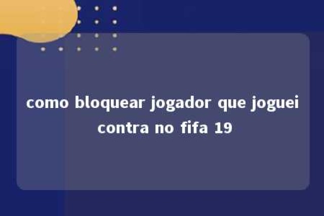 como bloquear jogador que joguei contra no fifa 19 