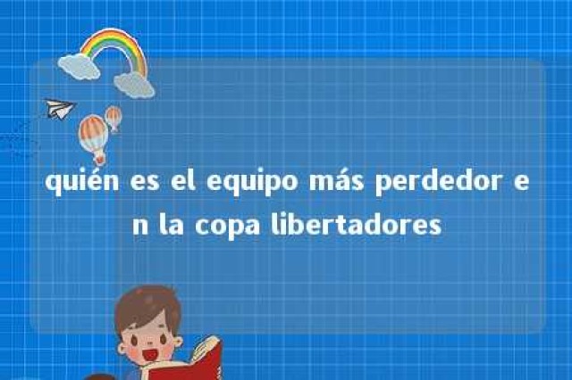 quién es el equipo más perdedor en la copa libertadores 