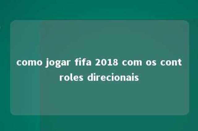 como jogar fifa 2018 com os controles direcionais 