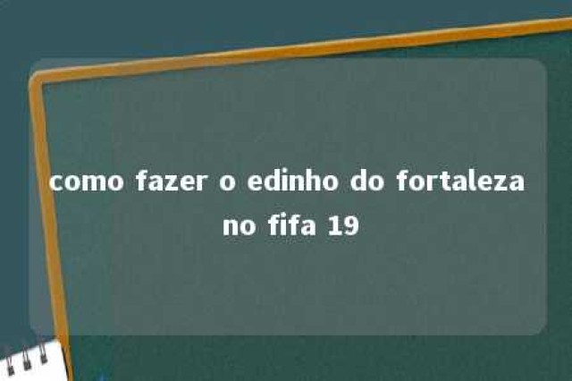 como fazer o edinho do fortaleza no fifa 19 