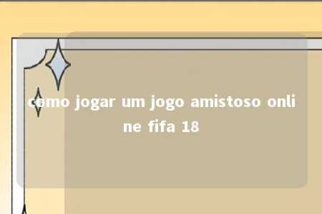 como jogar um jogo amistoso online fifa 18 