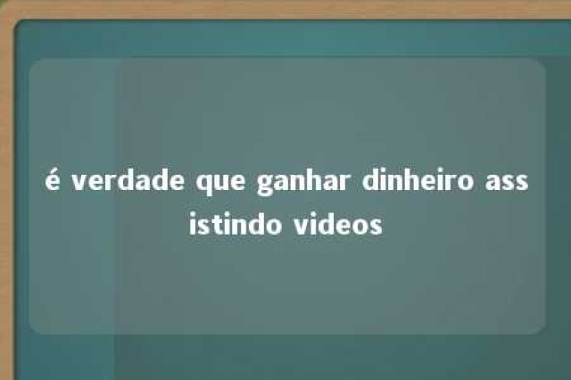 é verdade que ganhar dinheiro assistindo videos 