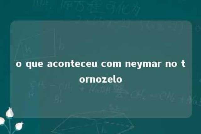 o que aconteceu com neymar no tornozelo 