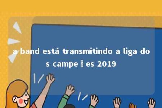 a band está transmitindo a liga dos campeões 2019 