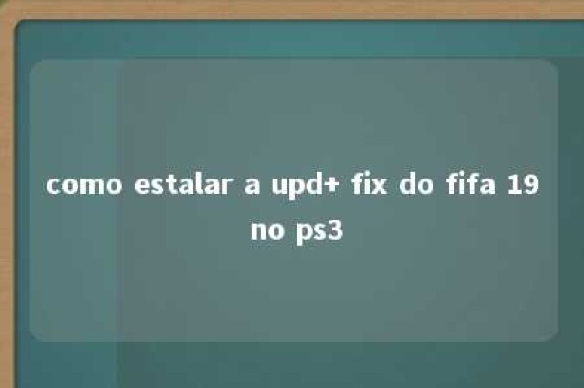 como estalar a upd+ fix do fifa 19 no ps3 