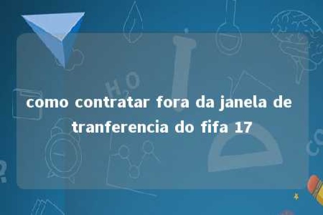 como contratar fora da janela de tranferencia do fifa 17 