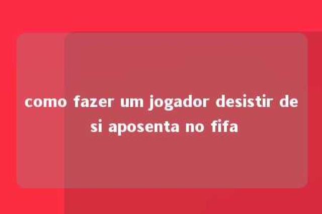 como fazer um jogador desistir de si aposenta no fifa 