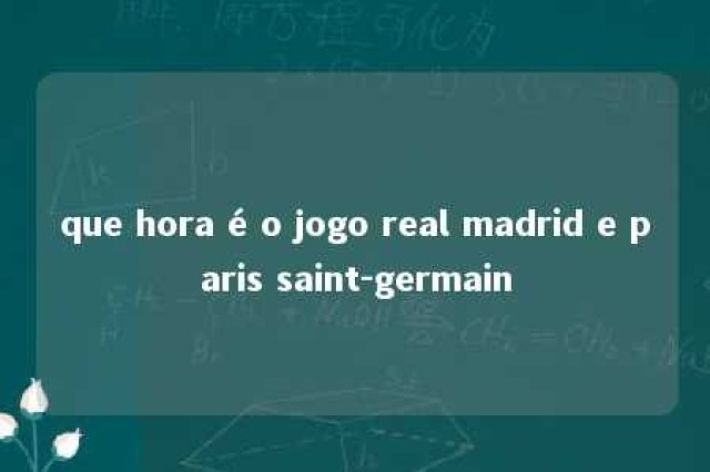 que hora é o jogo real madrid e paris saint-germain 