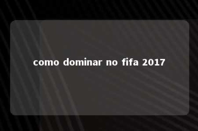 como dominar no fifa 2017 