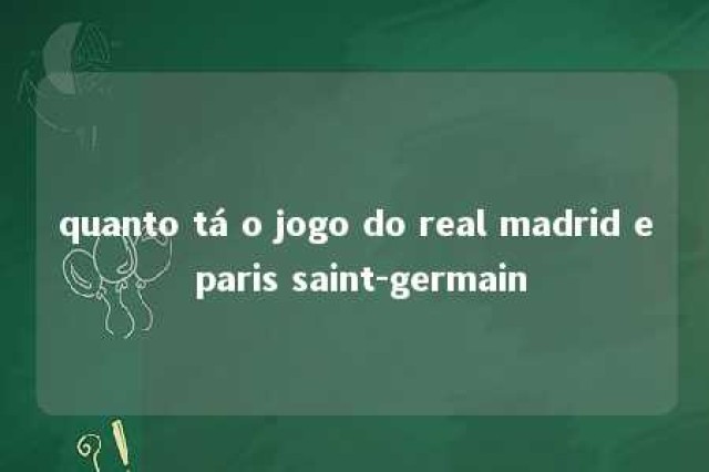 quanto tá o jogo do real madrid e paris saint-germain 