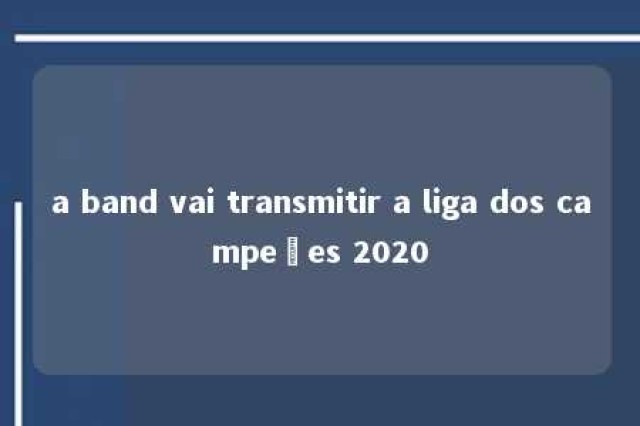 a band vai transmitir a liga dos campeões 2020 