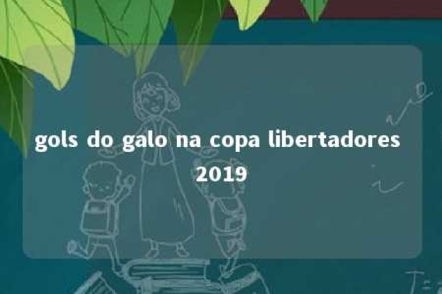 gols do galo na copa libertadores 2019 